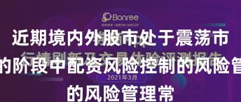 近期境内外股市处于震荡市环境的阶段中配资风险控制的风险管理常