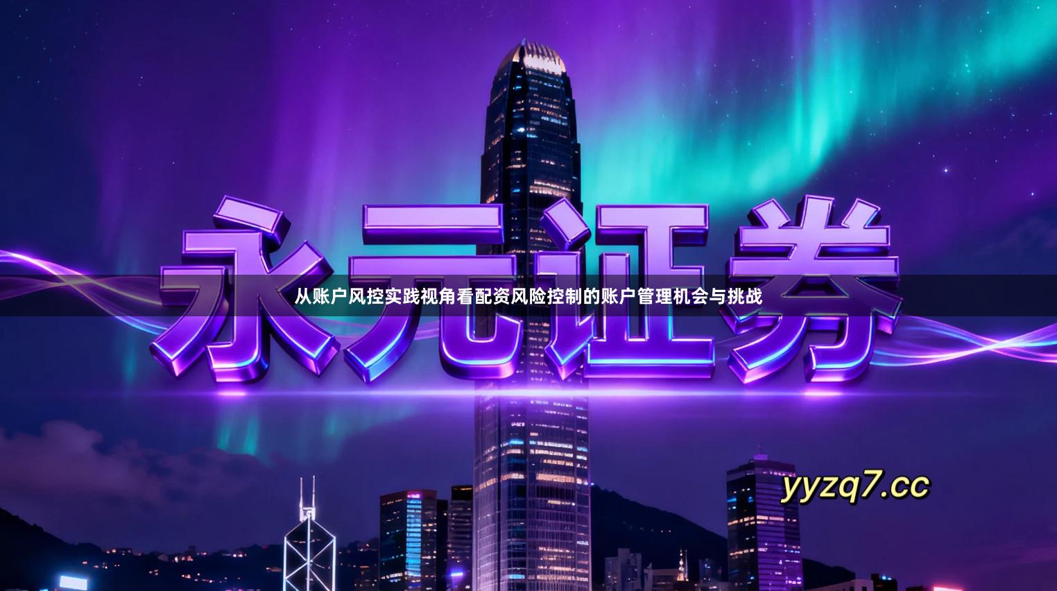 从账户风控实践视角看配资风险控制的账户管理机会与挑战