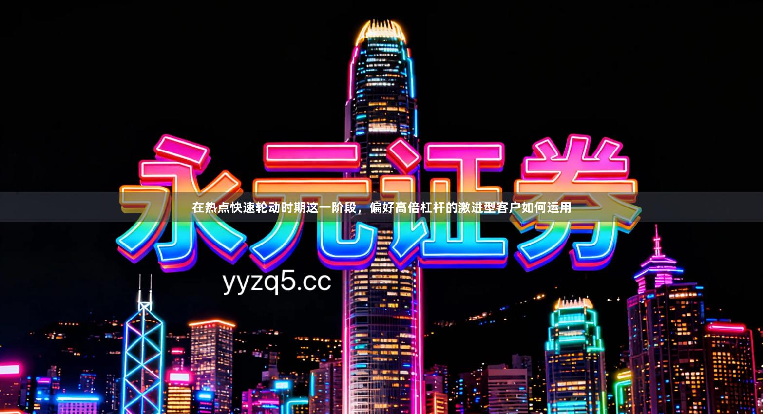 在热点快速轮动时期这一阶段，偏好高倍杠杆的激进型客户如何运用