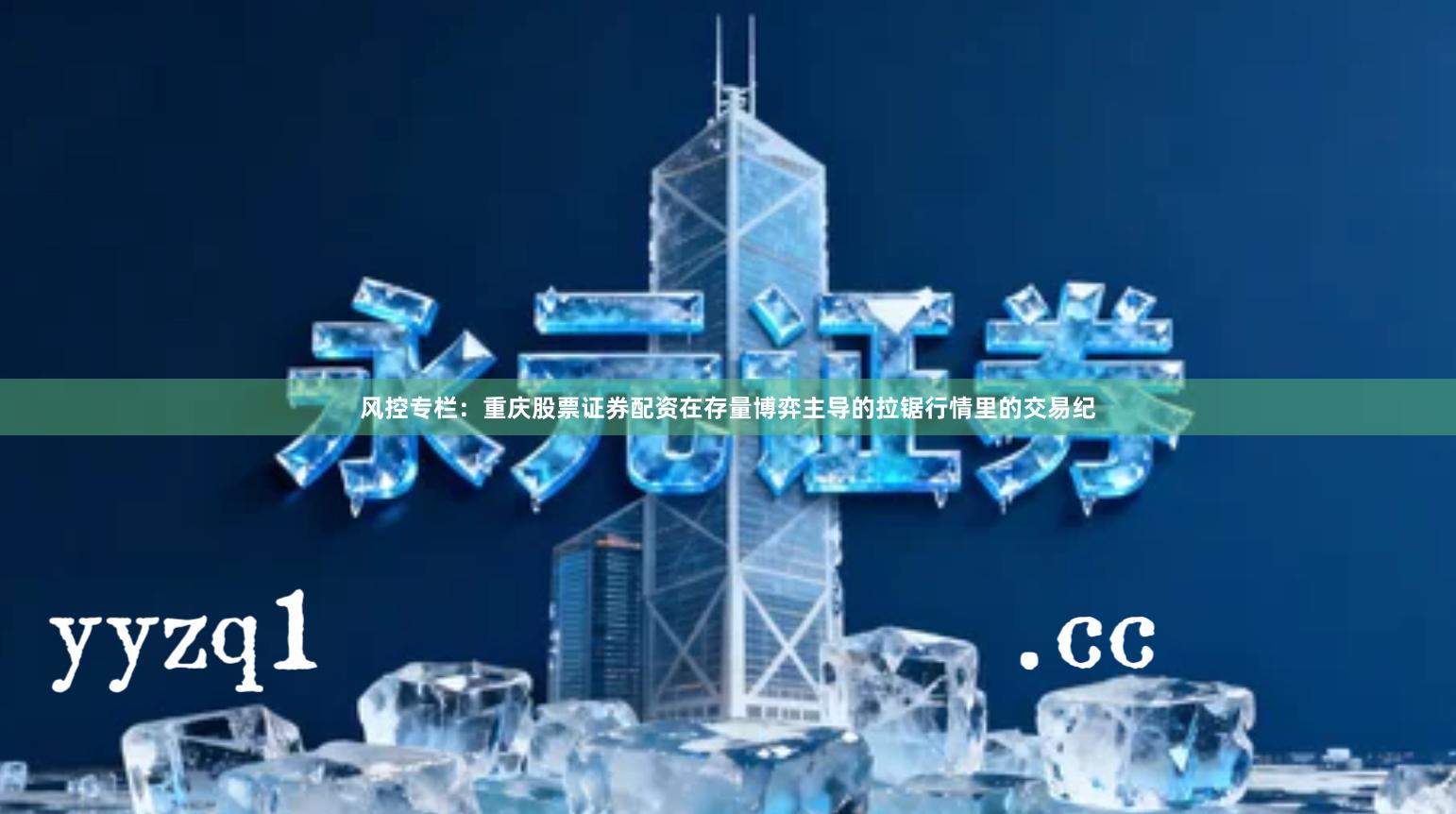 风控专栏:重庆股票证券配资在存量博弈主导的拉锯行情里的交易纪