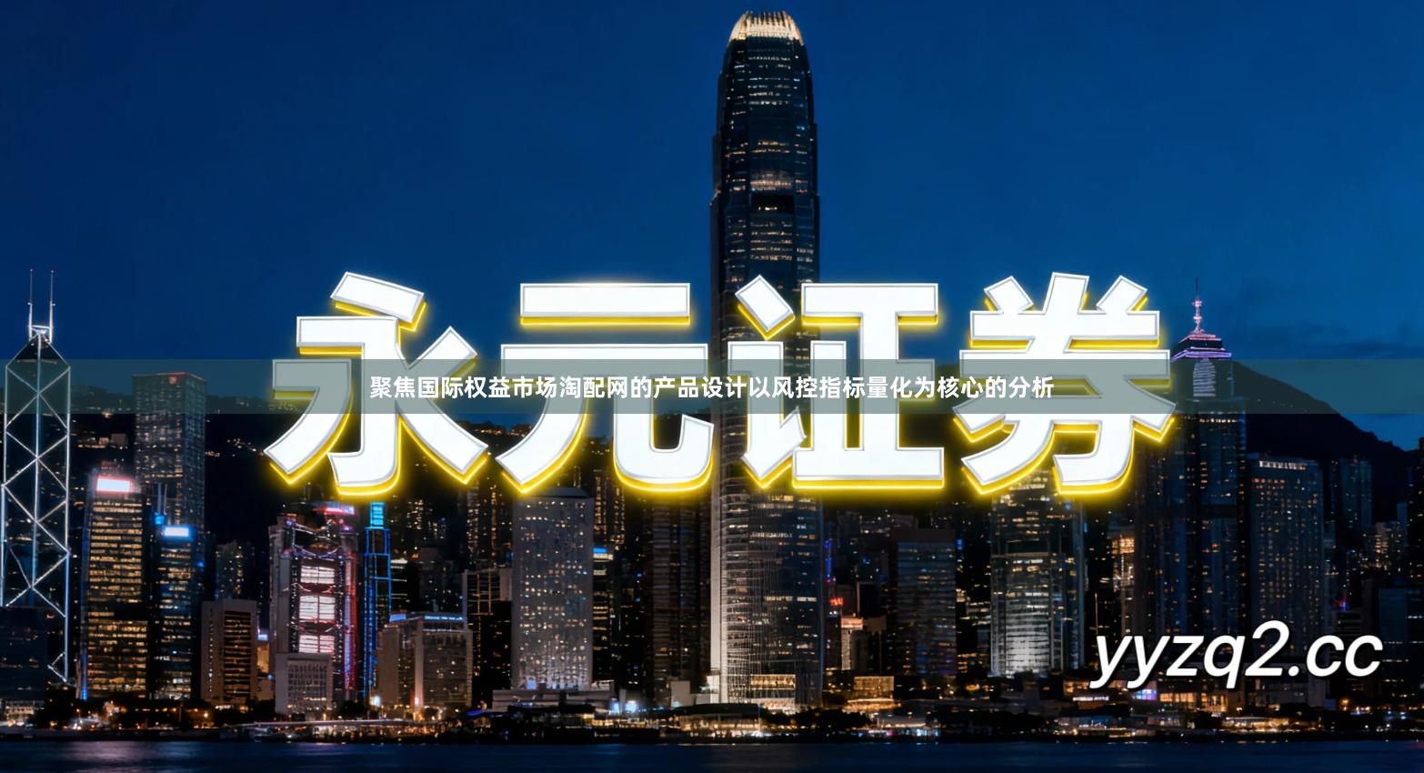 聚焦国际权益市场淘配网的产品设计以风控指标量化为核心的分析