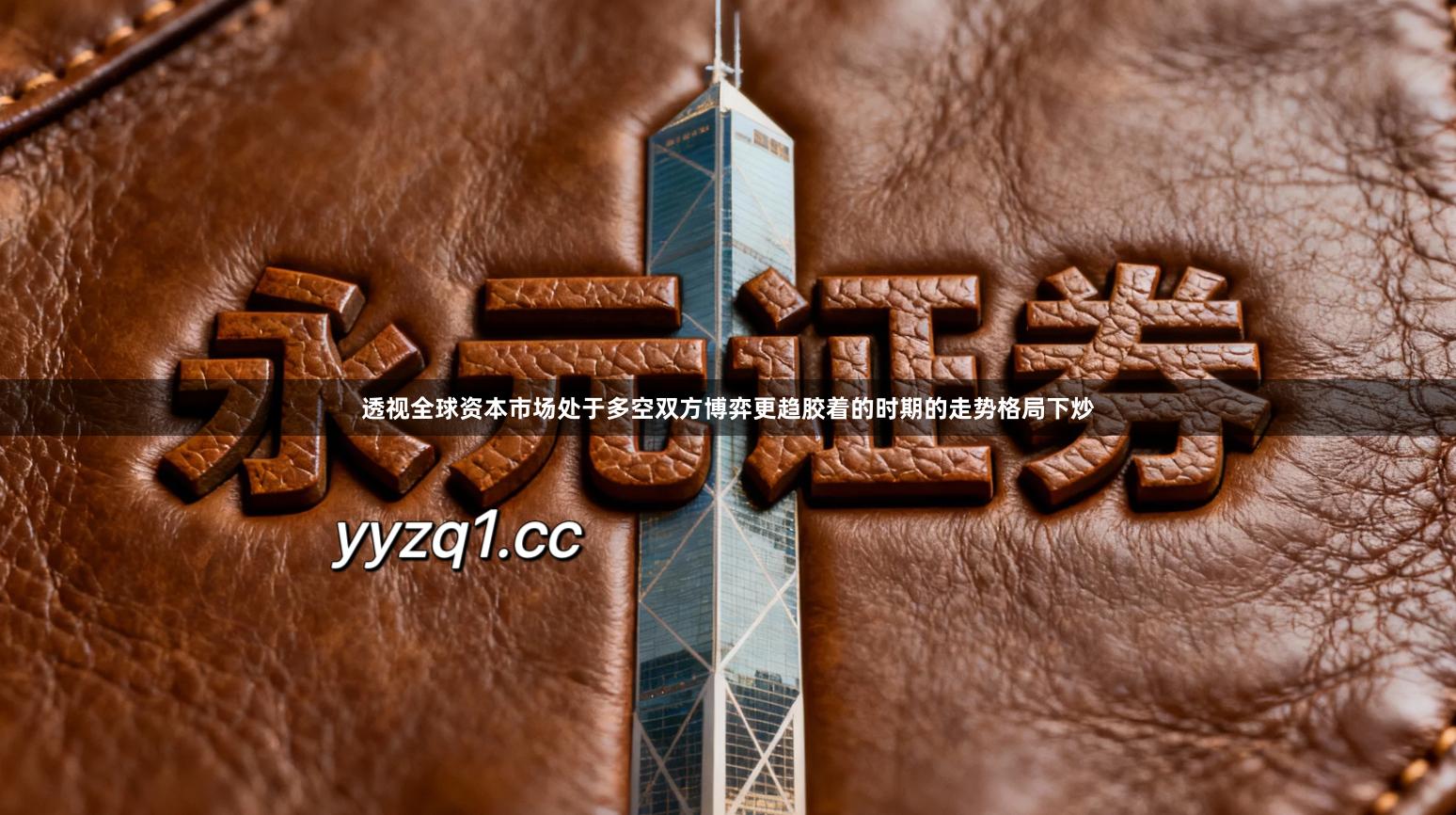 透视全球资本市场处于多空双方博弈更趋胶着的时期的走势格局下炒