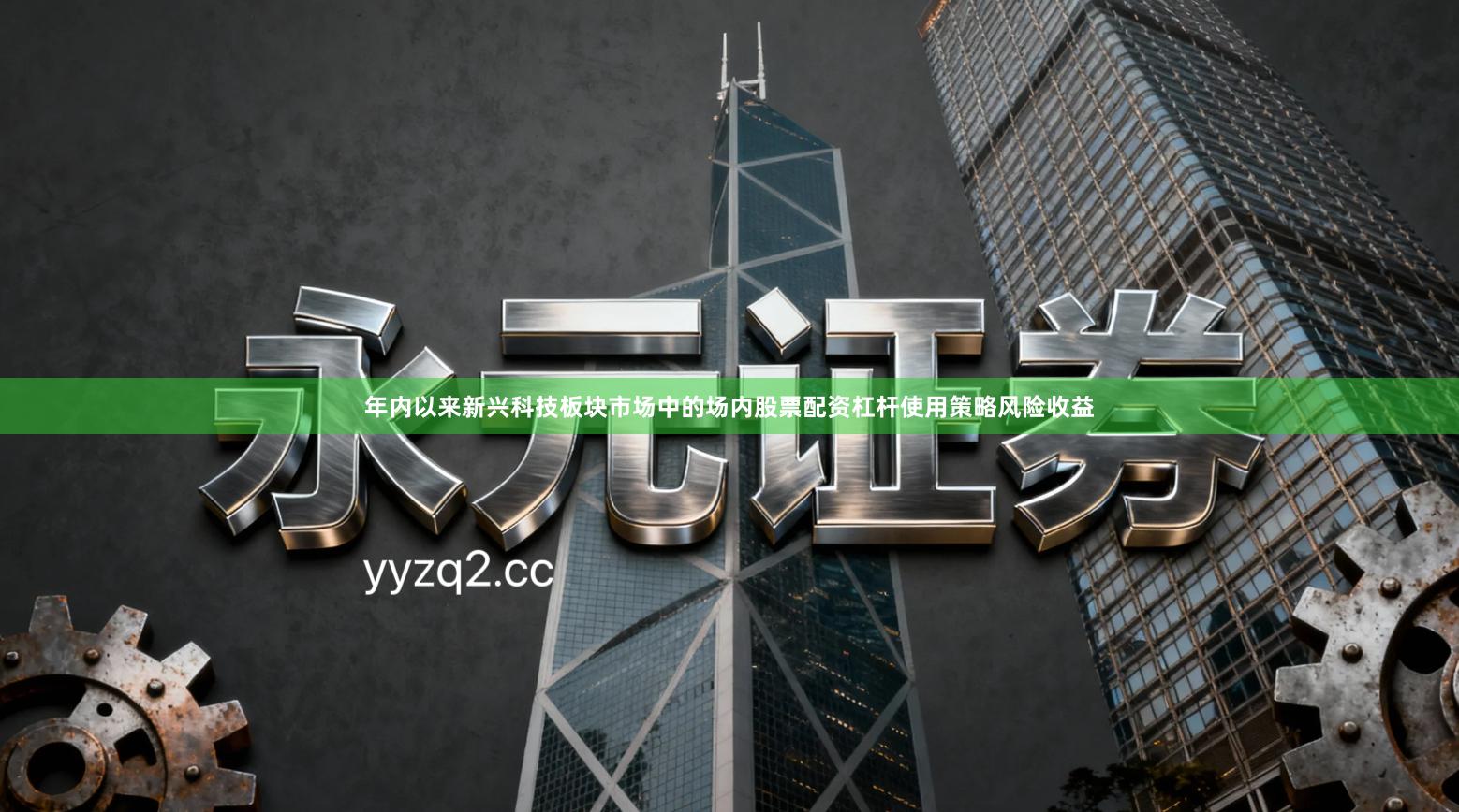 年内以来新兴科技板块市场中的场内股票配资杠杆使用策略风险收益