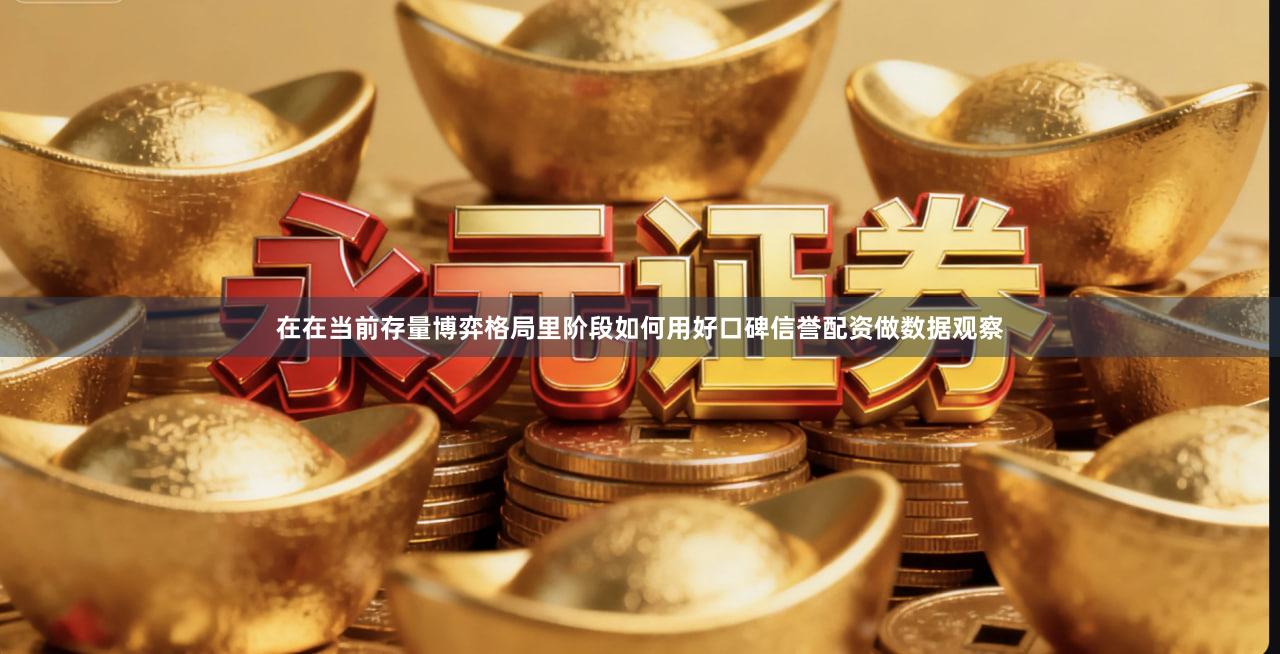 在在当前存量博弈格局里阶段如何用好口碑信誉配资做数据观察