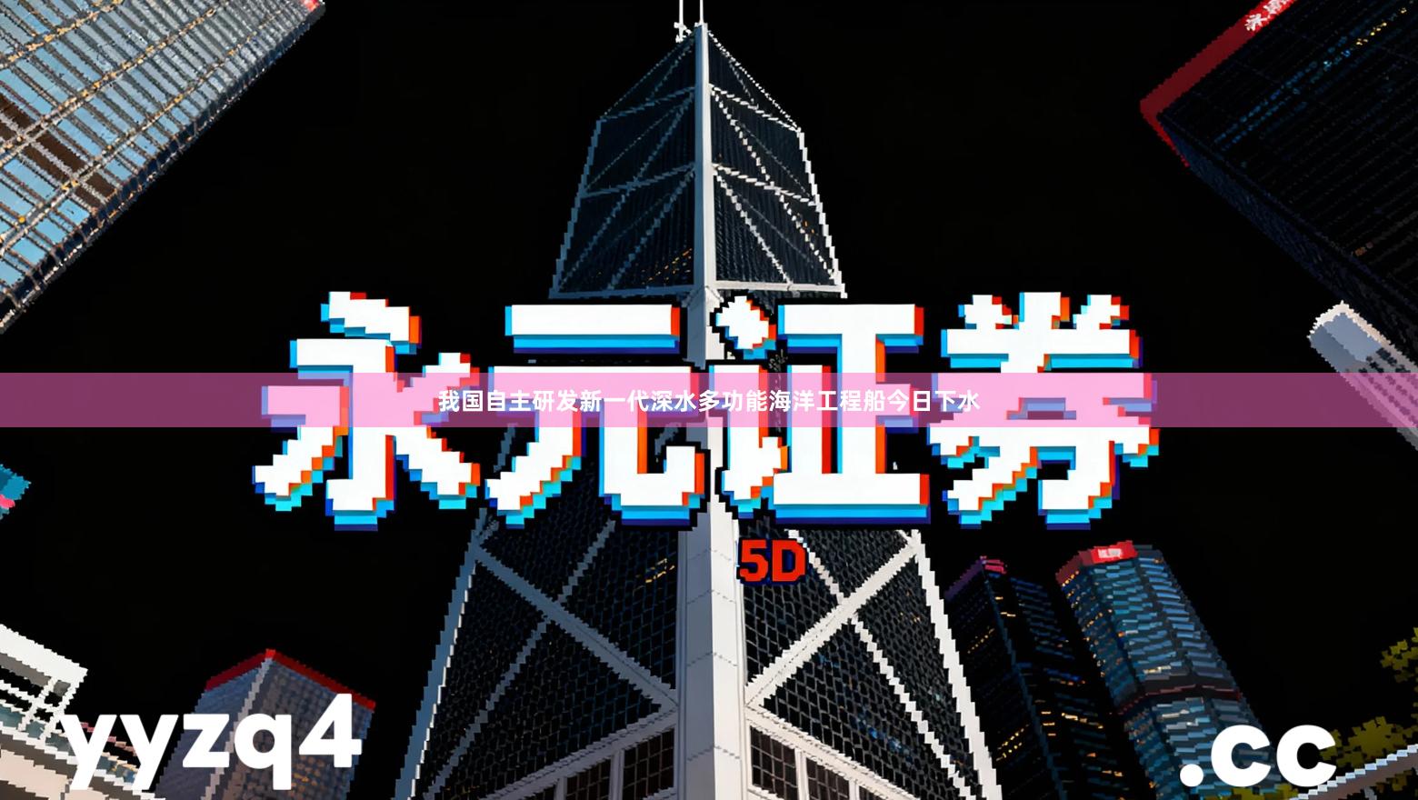 我国自主研发新一代深水多功能海洋工程船今日下水