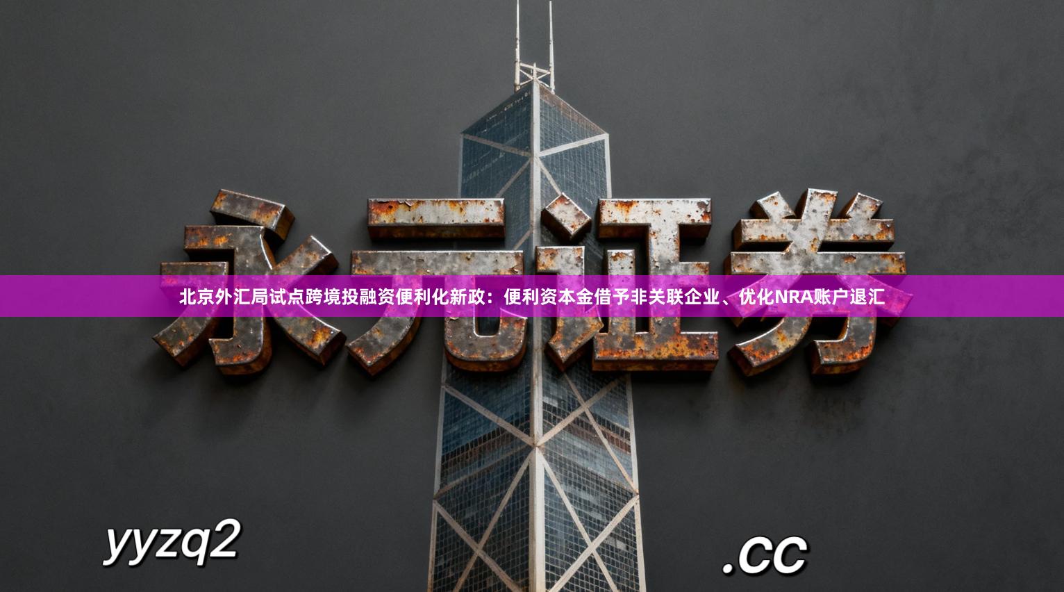 北京外汇局试点跨境投融资便利化新政：便利资本金借予非关联企业、优化NRA账户退汇